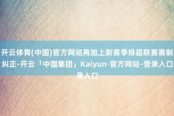 开云体育(中国)官方网站再加上新赛季排超联赛赛制纠正-开云「中国集团」Kaiyun·官方网站-登录入口