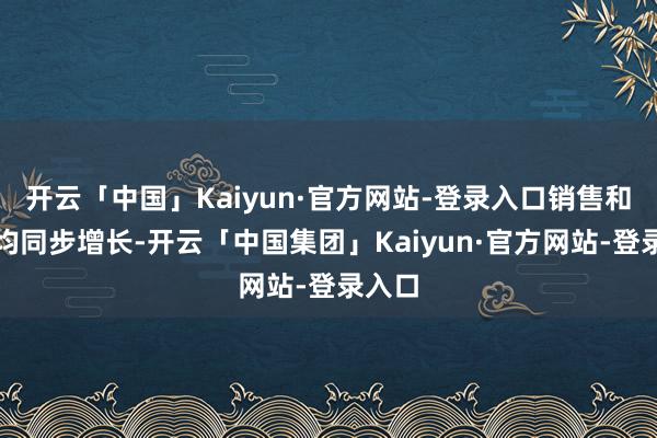 开云「中国」Kaiyun·官方网站-登录入口销售和采购均同步增长-开云「中国集团」Kaiyun·官方网站-登录入口