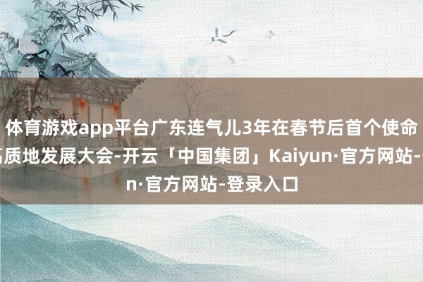 体育游戏app平台广东连气儿3年在春节后首个使命日召开高质地发展大会-开云「中国集团」Kaiyun·官方网站-登录入口