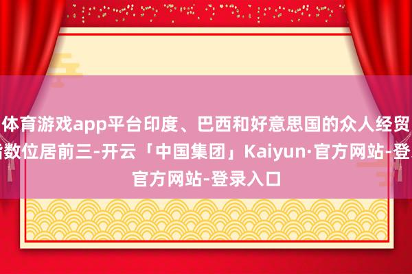 体育游戏app平台印度、巴西和好意思国的众人经贸摩擦指数位居前三-开云「中国集团」Kaiyun·官方网站-登录入口